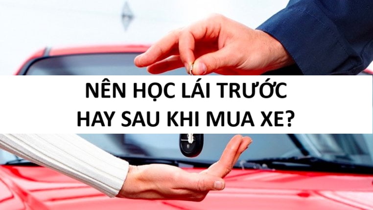 HỌC LÁI Ô TÔ TRƯỚC HAY SAU KHI MUA XE